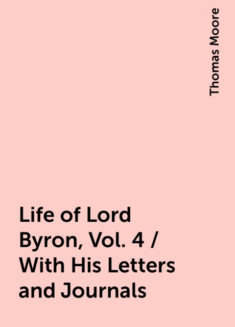 Life of Lord Byron, Vol. 4 / With His Letters and Journals, Thomas Moore