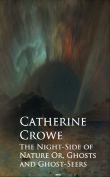 The Night-Side of Nature Or, Ghosts and Ghost-Seers, Catherine Crowe