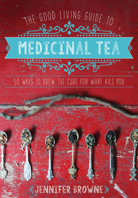 The Good Living Guide to Medicinal Tea, Jennifer Browne