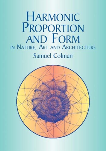 Harmonic Proportion and Form in Nature, Art and Architecture, Samuel Colman