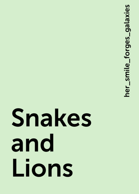 Snakes and Lions, her_smile_forges_galaxies