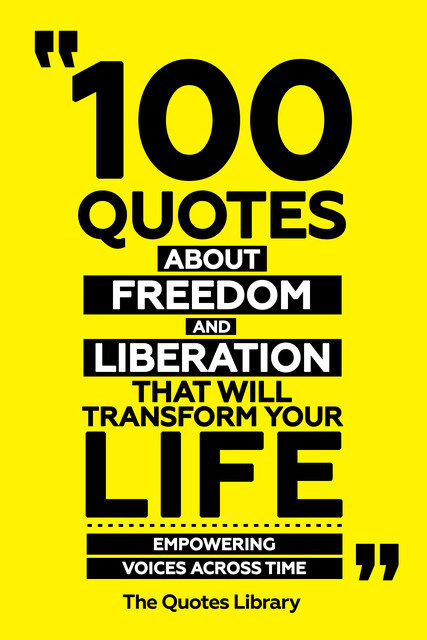 100 Quotes About Freedom And Liberation That Will Transform Your Life – Empowering Voices Across Time, The Quotes Library