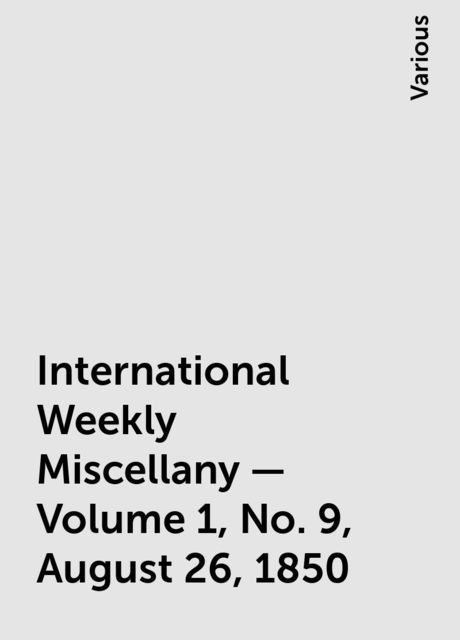 International Weekly Miscellany - Volume 1, No. 9, August 26, 1850, Various