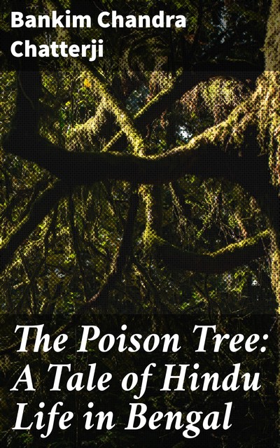 The Poison Tree: A Tale of Hindu Life in Bengal, Bankim Chandra Chatterji