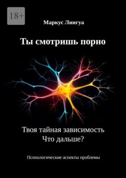 Ты смотришь порно. Твоя тайная зависимость. Что дальше?. Психологические аспекты проблемы, Маркус Лингуа