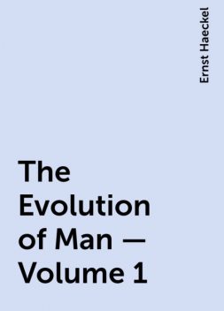The Evolution of Man — Volume 1, Ernst Haeckel