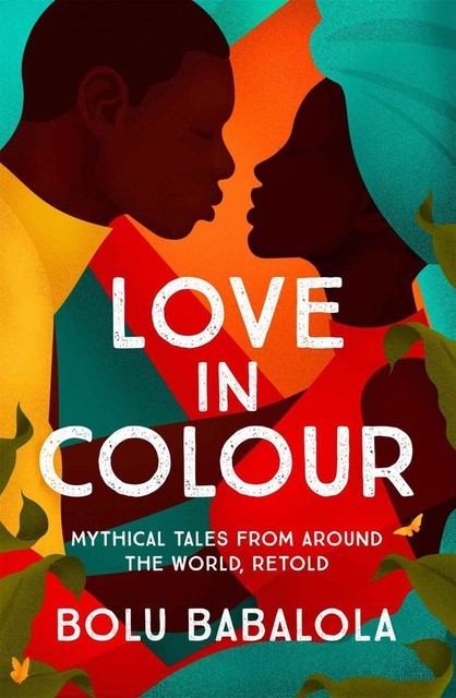 Love in Colour: 'So rarely is love expressed this richly, this vividly, or this artfully.' Candice Carty-Williams, Bolu Babalola