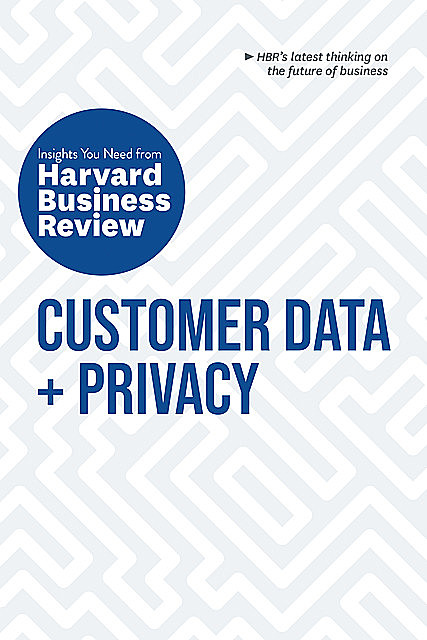 Customer Data and Privacy: The Insights You Need from Harvard Business Review, Christine Moorman, Harvard Business Review, Andrew Burt, Thomas Redman, Timothy Morey