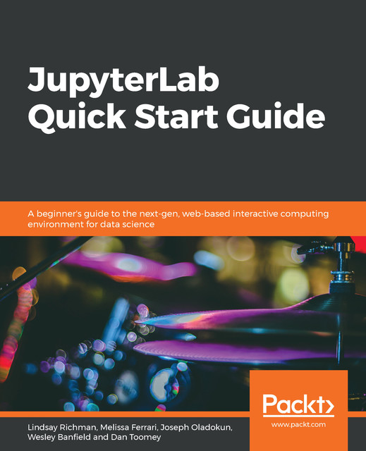 JupyterLab Quick Start Guide, Dan Toomey, Joseph Oladokun, Lindsay Richman, Melissa Ferrari, Wesley Banfield