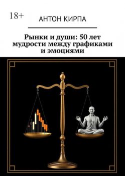 Рынки и души: 50 лет мудрости между графиками и эмоциями, Антон Кирпа