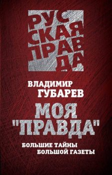 Моя «Правда». Большие тайны большой газеты, Владимир Губарев