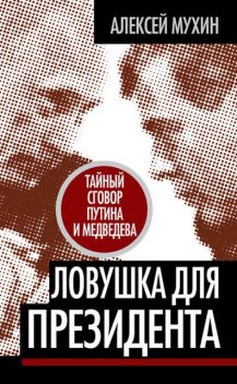 Ловушка для Президента. Тайный сговор Путина и Медведева, Алексей Мухин