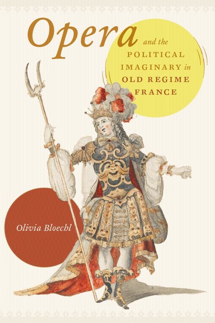Opera and the Political Imaginary in Old Regime France, Olivia Bloechl