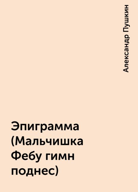 Эпиграмма (Мальчишка Фебу гимн поднес), Александр Пушкин