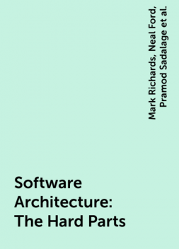 Software Architecture: The Hard Parts, Neal Ford, Pramod Sadalage, Mark Richards, Zhamak Dehghani