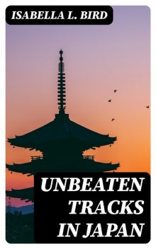 Unbeaten Tracks in Japan, Isabella L.Bird