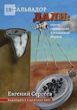Сальвадор Дали: король сюрреализма и гениальный безумец. Выдающиеся художники мира, Евгений Сергеев
