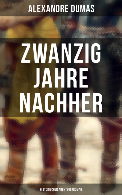 Zwanzig Jahre nachher: Historischer Abenteuerroman, Alexandre Dumas