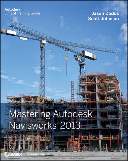 Mastering Autodesk Navisworks 2013, Scott Johnson, Jason Dodds