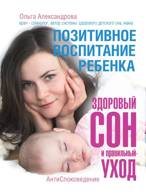 Позитивное воспитание ребенка: здоровый сон и правильный уход, Ольга Александрова