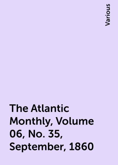 The Atlantic Monthly, Volume 06, No. 35, September, 1860, Various