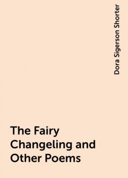 The Fairy Changeling and Other Poems, Dora Sigerson Shorter