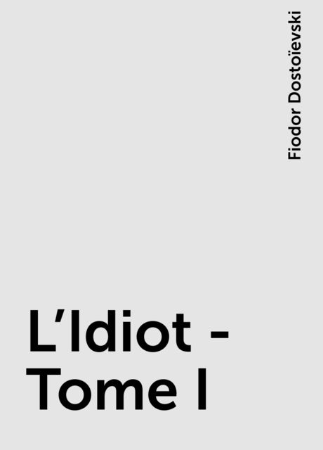 L'Idiot -Tome I, Fiodor Dostoïevski