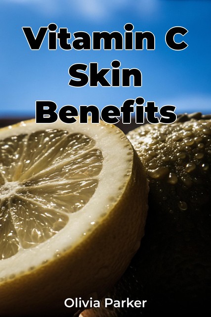 Vitamin C Skin Benefits, Olivia Parker