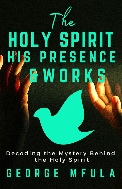 The Holy Spirit, His Presence, George Mfula