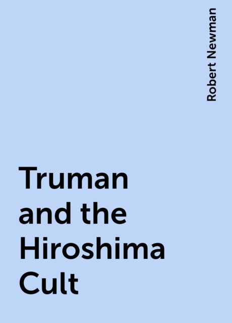 Truman and the Hiroshima Cult, Robert Newman