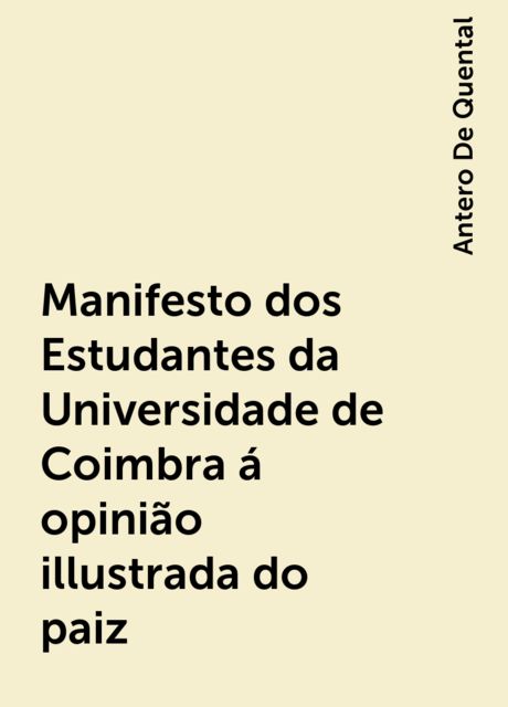 Manifesto dos Estudantes da Universidade de Coimbra á opinião illustrada do paiz, Antero De Quental