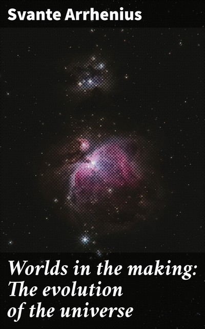 Worlds in the making: The evolution of the universe, Svante Arrhenius