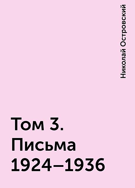 Том 3. Письма 1924–1936, Николай Островский