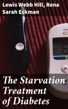 The Starvation Treatment of Diabetes, Lewis Webb Hill, Rena Sarah Eckman