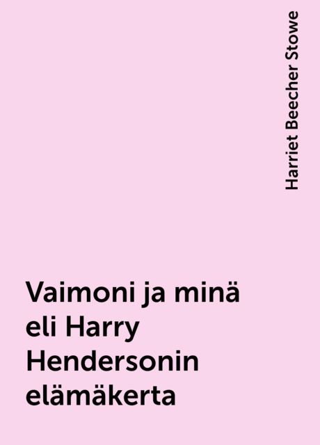 Vaimoni ja minä eli Harry Hendersonin elämäkerta, Harriet Beecher Stowe