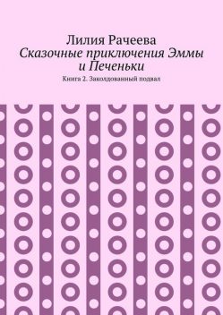 Сказочные приключения Эммы и Печеньки. Книга 2. Заколдованный подвал, Лилия Рачеева