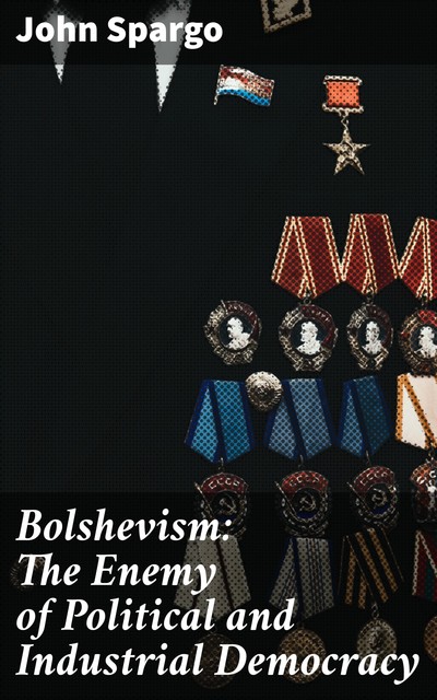 Bolshevism: The Enemy of Political and Industrial Democracy, John Spargo