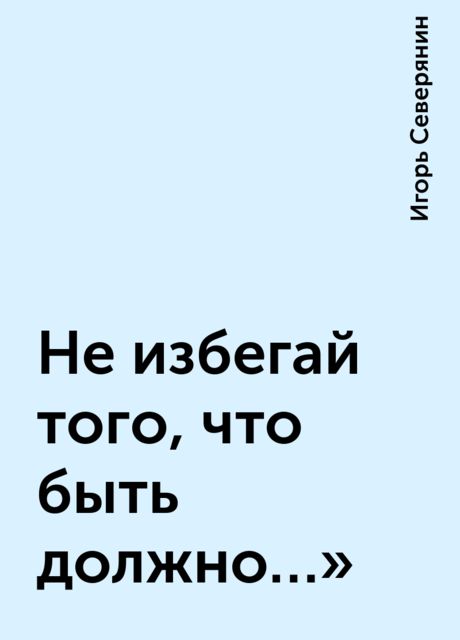 Не избегай того, что быть должно…», Игорь Северянин