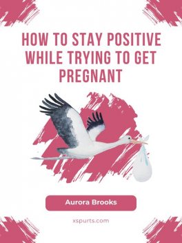 How to Stay Positive While Trying to Get Pregnant, Aurora Brooks
