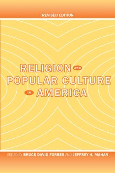 Religion and Popular Culture in America, Bruce David Forbes, Jeffrey H. Mahan