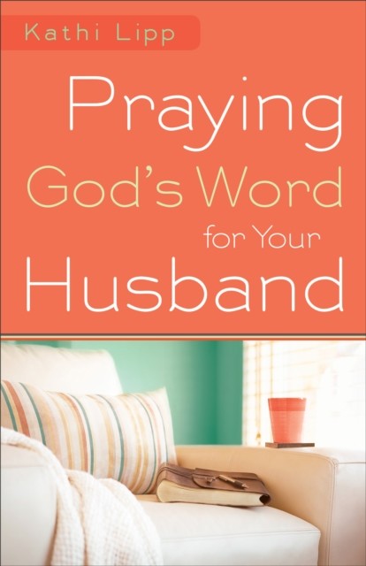 Praying God's Word for Your Husband, Kathi Lipp