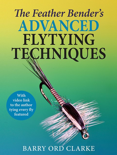 The Feather Bender's Advanced Flytying Techniques, Barry Ord Clarke