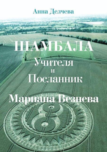 Шамбала — Учителя и Посланник Мариана Везнева. Та, что прочла послания в кругах на полях, Анна Делчева Кальцева
