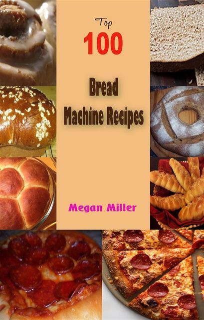 Top 100 Bread Machine Recipes, Megan Miller