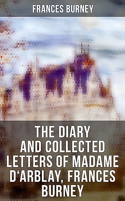 The Diary and Collected Letters of Madame D'Arblay, Frances Burney, Frances Burney