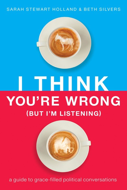 I Think You're Wrong (But I'm Listening), Sarah Holland, Beth A. Silvers