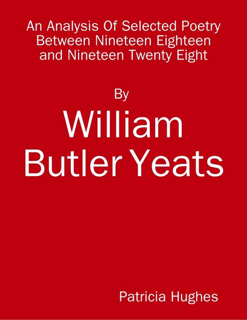 An Analysis of Selected Poetry By William Butler Yeats Between 1918 and 1928, Patricia Hughes