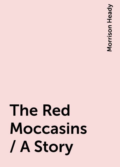 The Red Moccasins / A Story, Morrison Heady