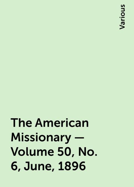 The American Missionary — Volume 50, No. 6, June, 1896, Various