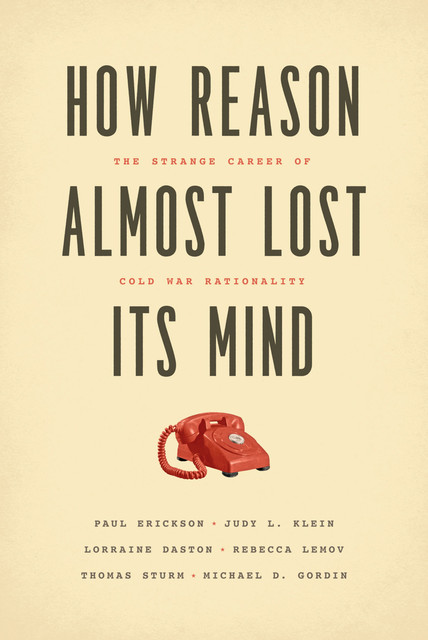 How Reason Almost Lost Its Mind, Paul Erickson